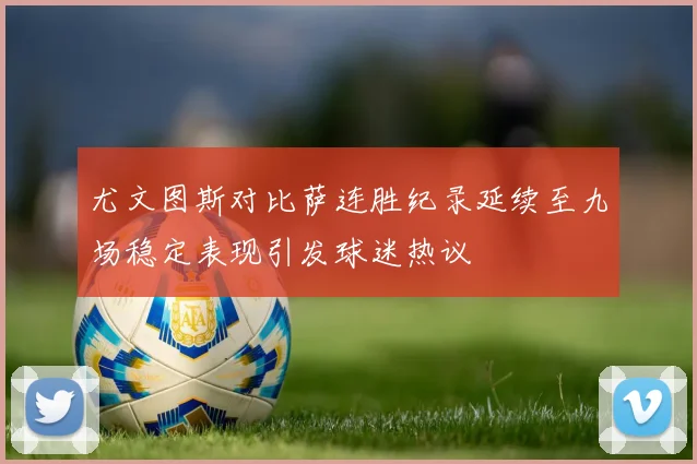 尤文图斯对比萨连胜纪录延续至九场稳定表现引发球迷热议