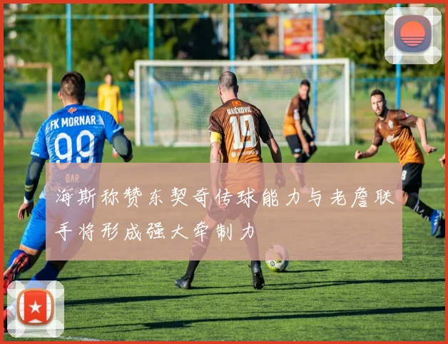 海斯称赞东契奇传球能力与老詹联手将形成强大牵制力