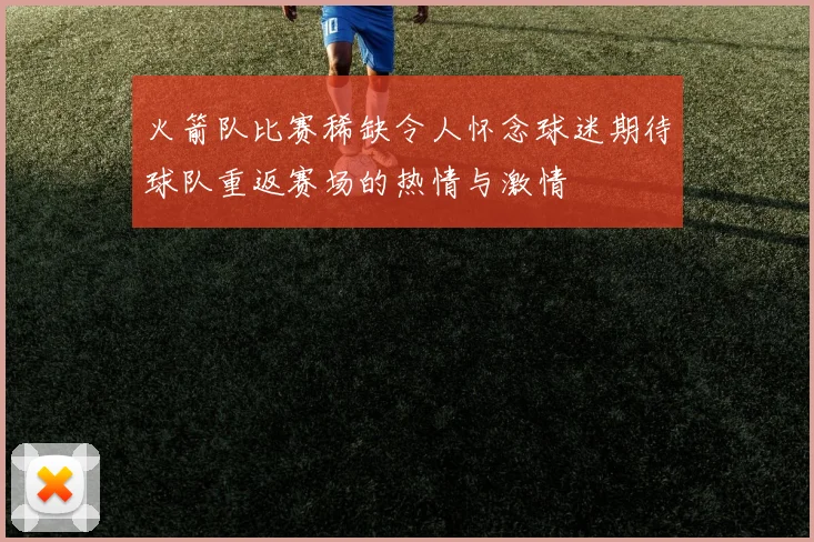 火箭队比赛稀缺令人怀念球迷期待球队重返赛场的热情与激情